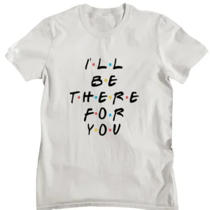 I’ll Be There For You Friends T-shirt